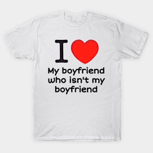 I love my boyfriend who isn't my boyfriend T-Shirt